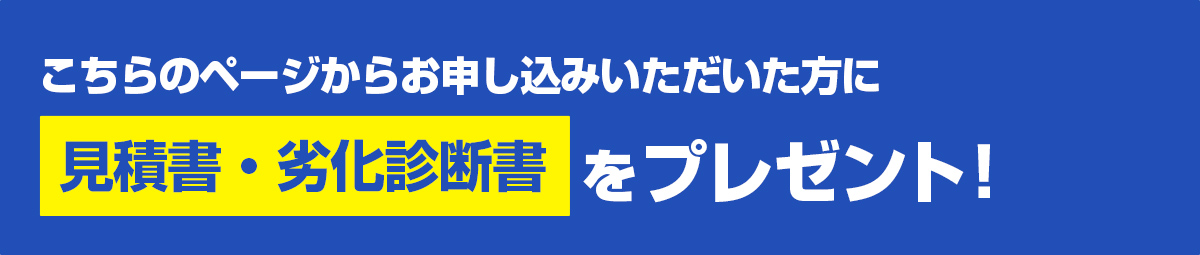 こちらのページからお申し込みいただいた方に見積書・劣化診断書をプレゼント!