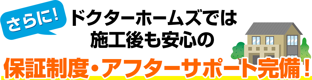 さらに!ドクターホームズでは施工後も安心の保証制度・アフターサポート完備!
